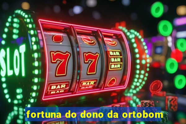 fortuna do dono da ortobom